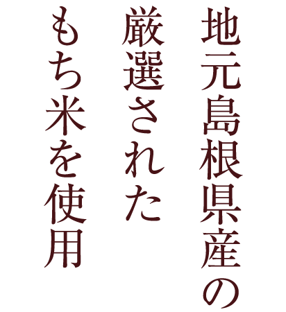 地元島根県産の厳選されたもち米を使用