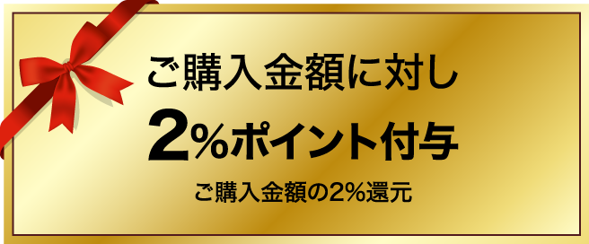 ご購入金額に対し2%ポイント付与　ご購入金額の2%還元